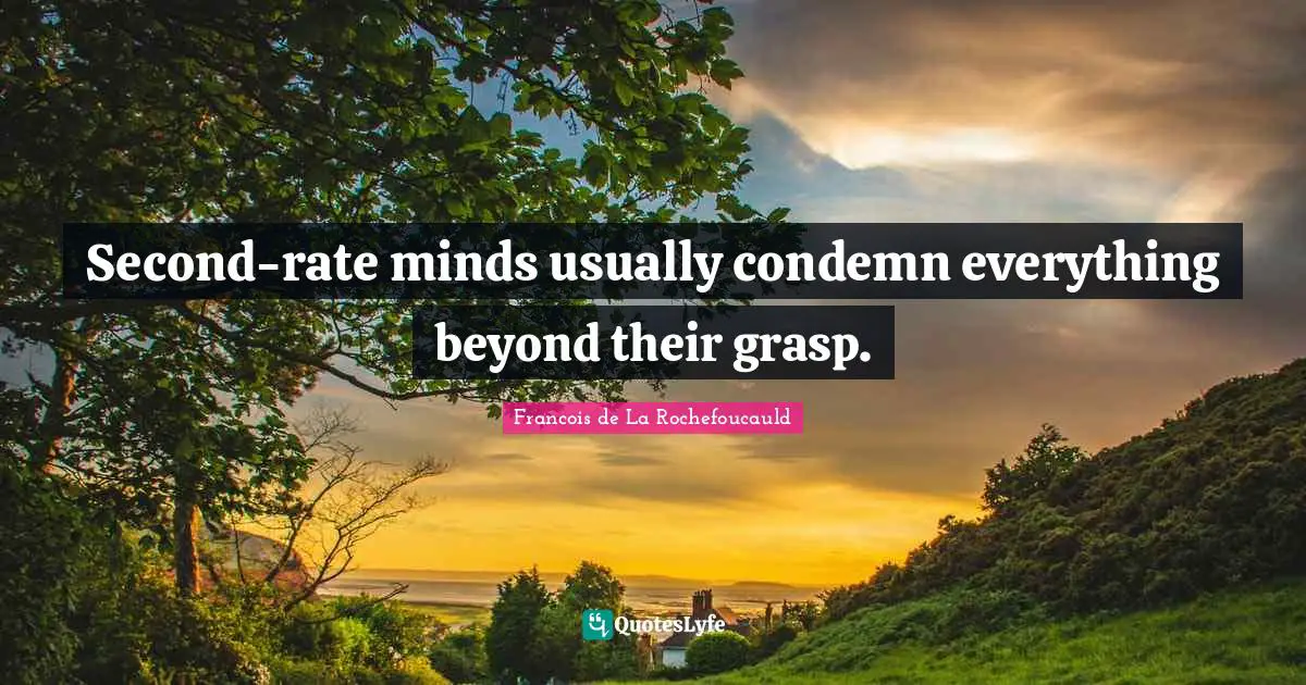 Second-rate minds usually condemn everything beyond their grasp.