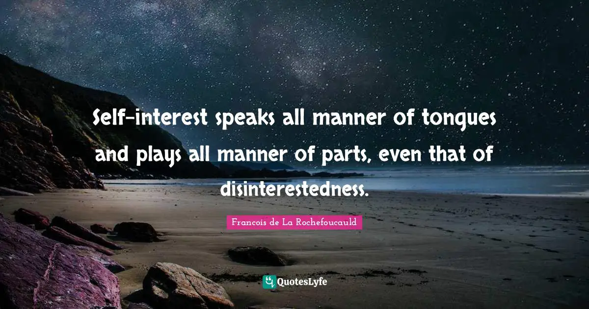 Self-interest speaks all manner of tongues and plays all manner of parts, even that of disinterestedness.