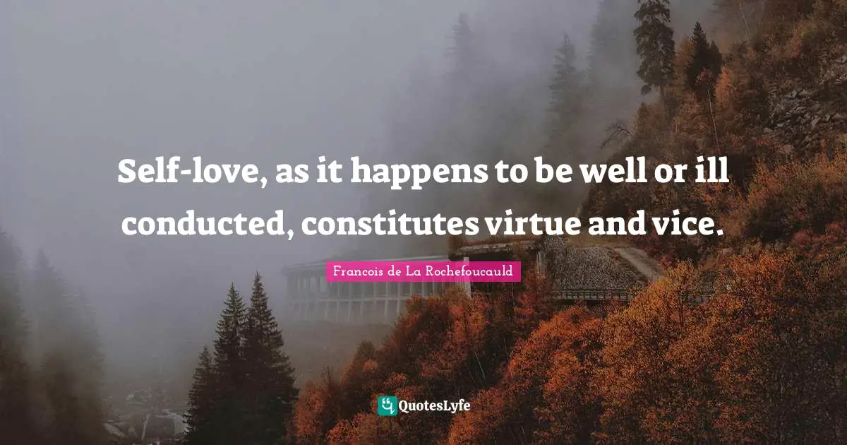 Self-love, as it happens to be well or ill conducted, constitutes virtue and vice.