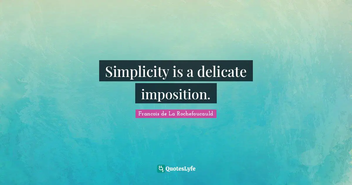 Simplicity is a delicate imposition.