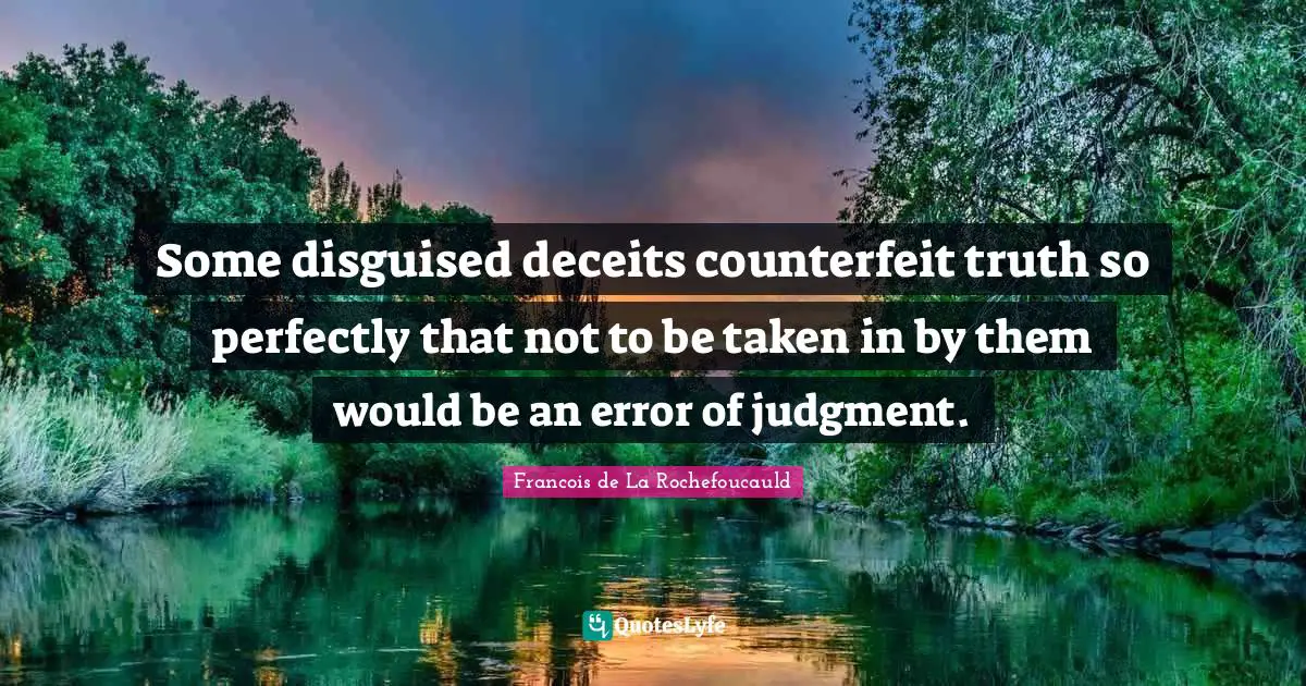 Some disguised deceits counterfeit truth so perfectly that not to be taken in by them would be an error of judgment.