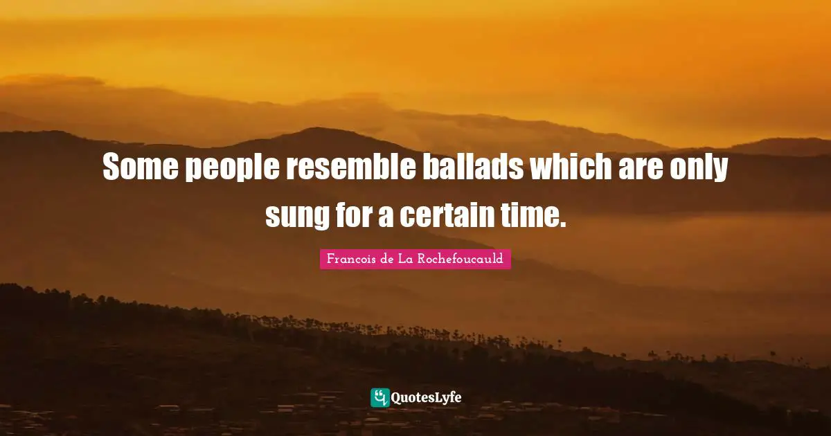 Some people resemble ballads which are only sung for a certain time.