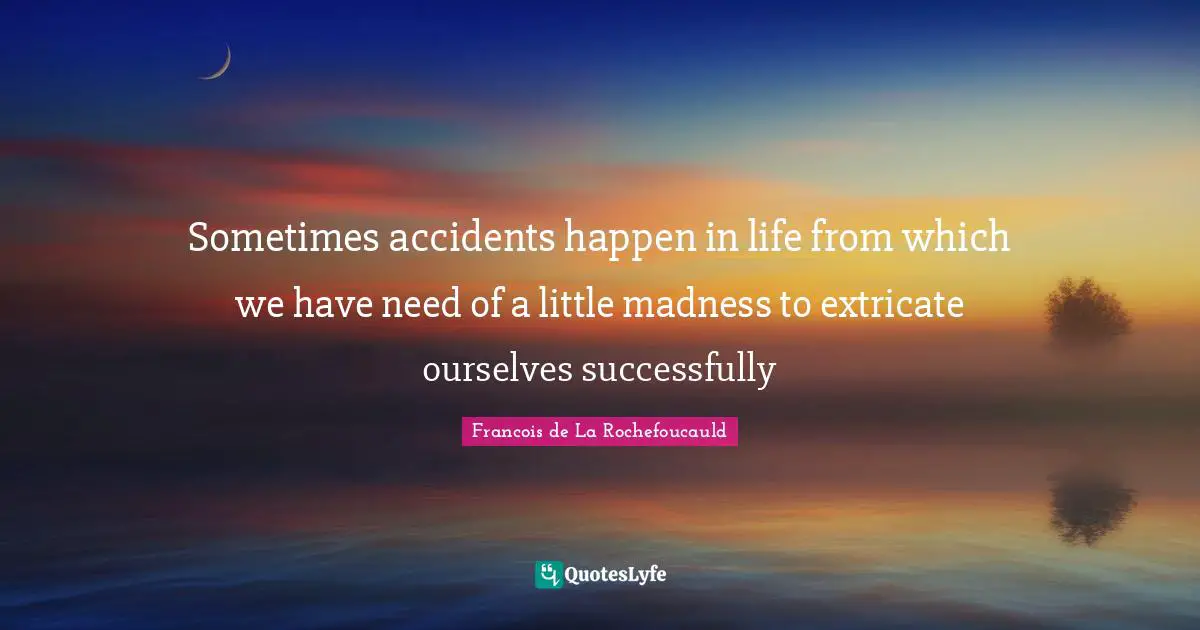 Accidents Quotes: "Sometimes accidents happen in life from which we have need of a little madness to extricate ourselves successfully"