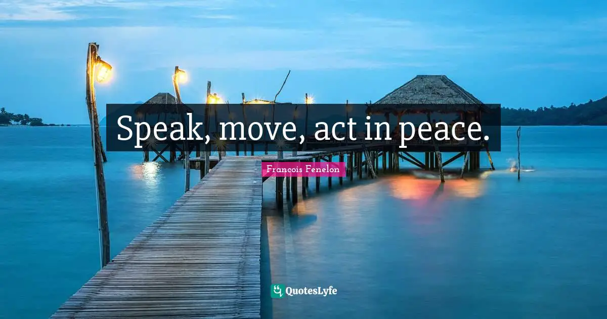 Speak, move, act in peace.