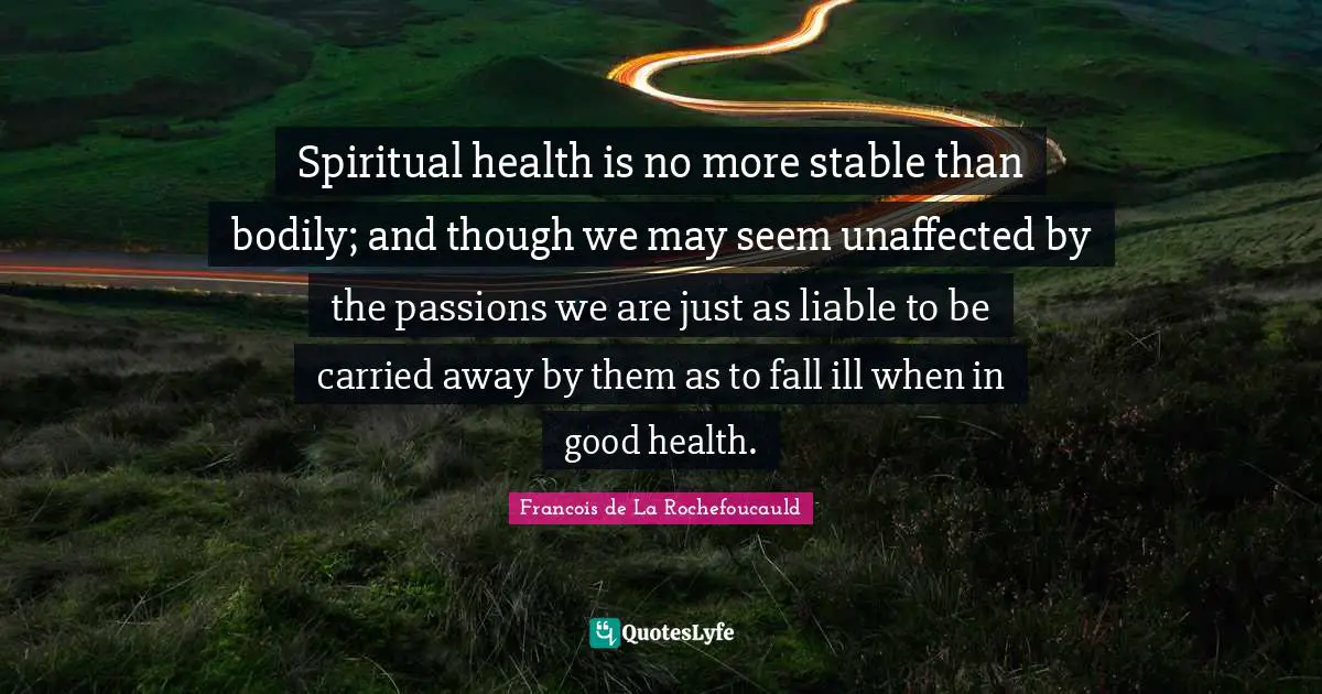Spiritual health is no more stable than bodily; and though we may seem unaffected by the passions we are just as liable to be carried away by them as to fall ill when in good health.