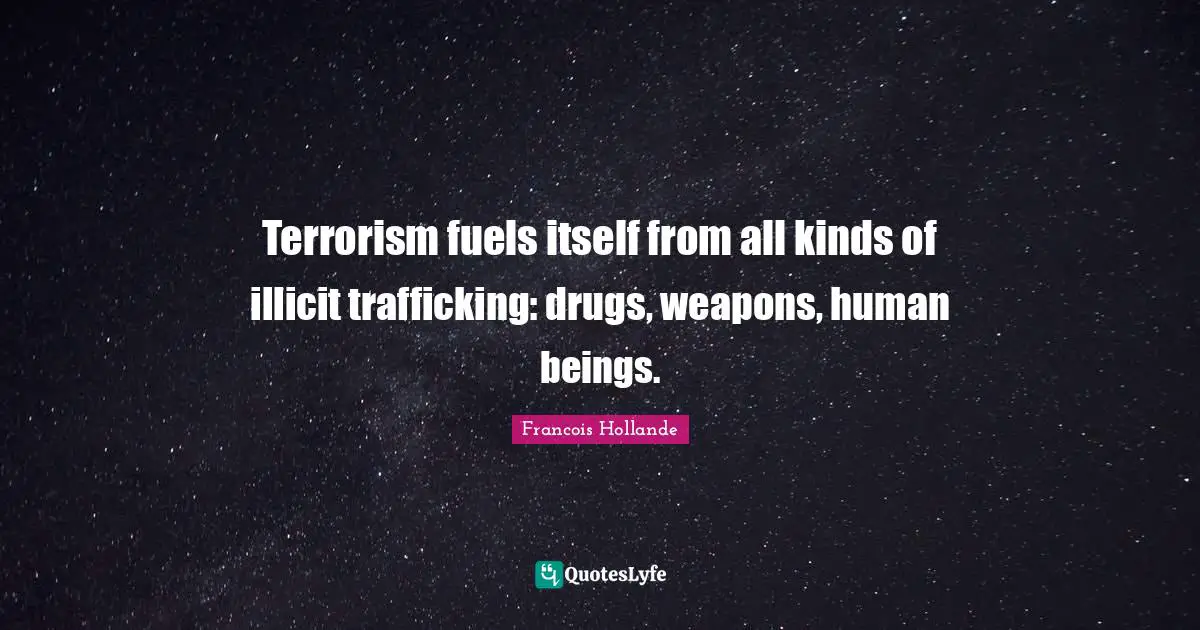 Terrorism fuels itself from all kinds of illicit trafficking: drugs, weapons, human beings.