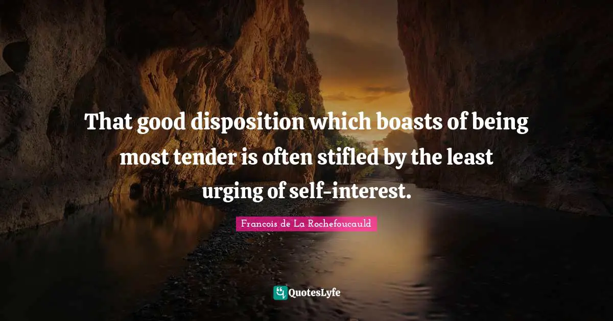 That good disposition which boasts of being most tender is often stifled by the least urging of self-interest.