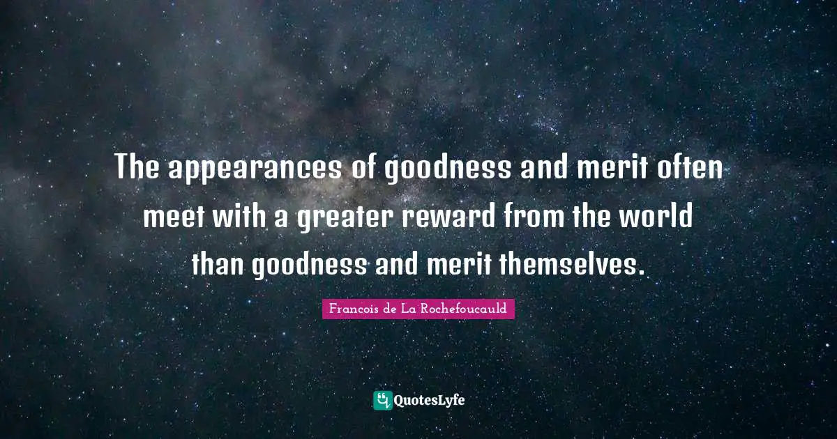 The appearances of goodness and merit often meet with a greater reward from the world than goodness and merit themselves.