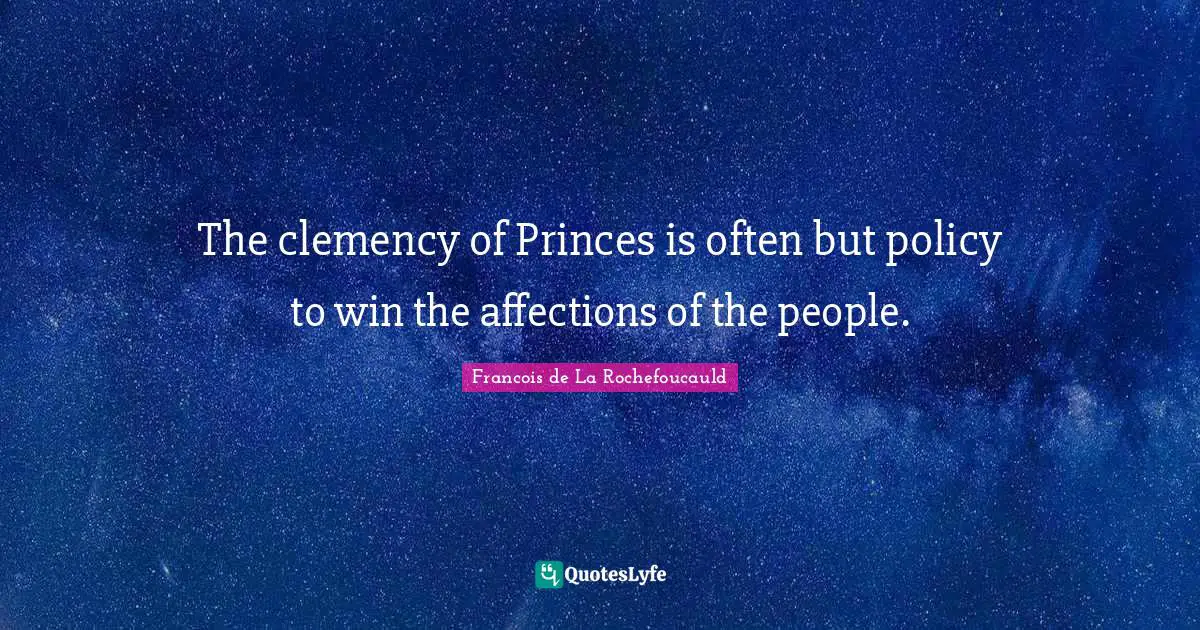 The clemency of Princes is often but policy to win the affections of the people.