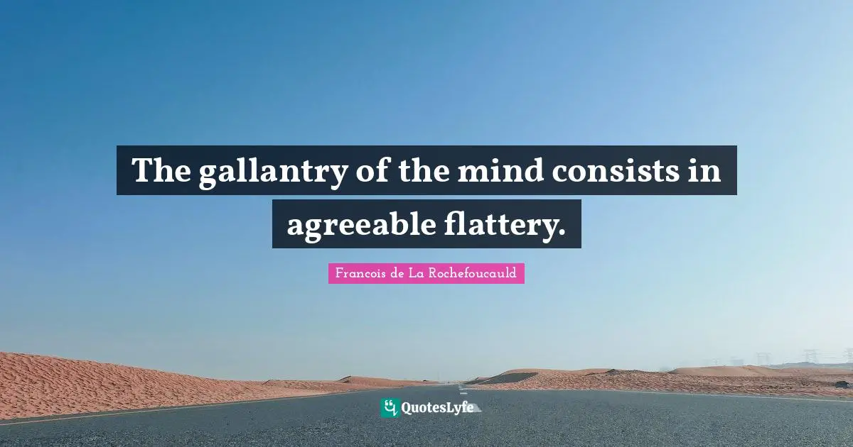 The gallantry of the mind consists in agreeable flattery.