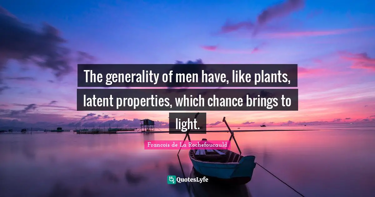 The generality of men have, like plants, latent properties, which chance brings to light.