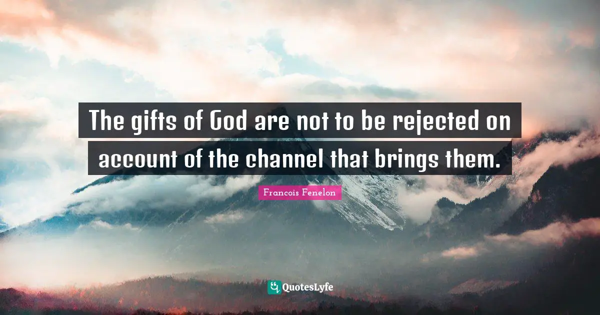 The gifts of God are not to be rejected on account of the channel that brings them.