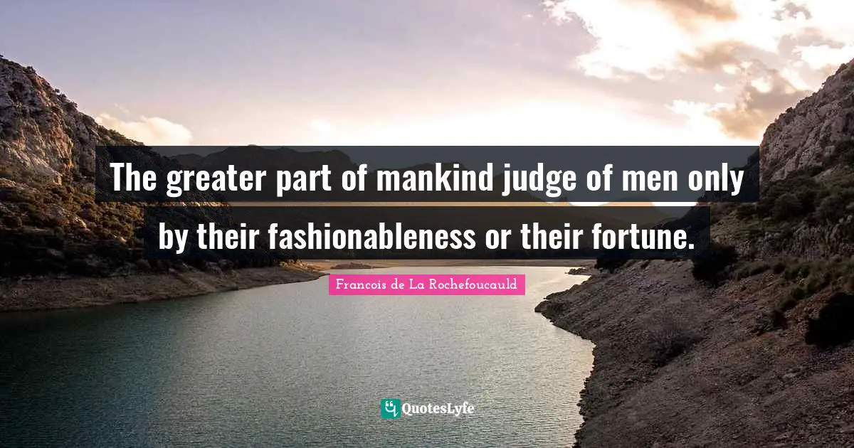 The greater part of mankind judge of men only by their fashionableness or their fortune.