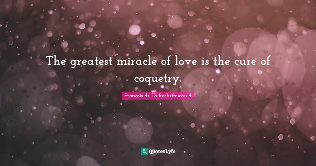 Flirty Quotes: "The greatest miracle of love is the cure of coquetry."