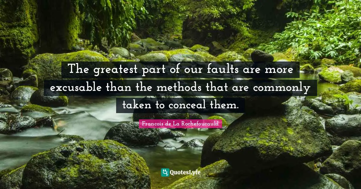 The greatest part of our faults are more excusable than the methods that are commonly taken to conceal them.