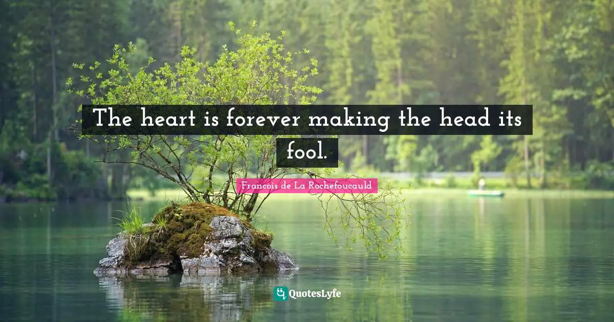 The heart is forever making the head its fool.
