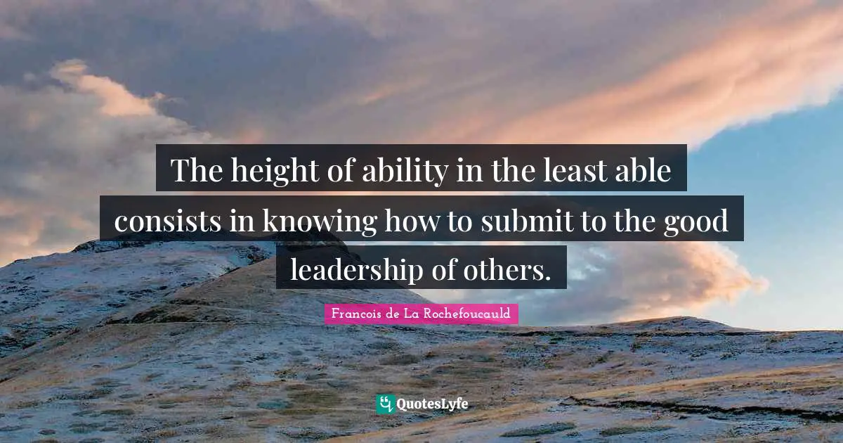 The height of ability in the least able consists in knowing how to submit to the good leadership of others.