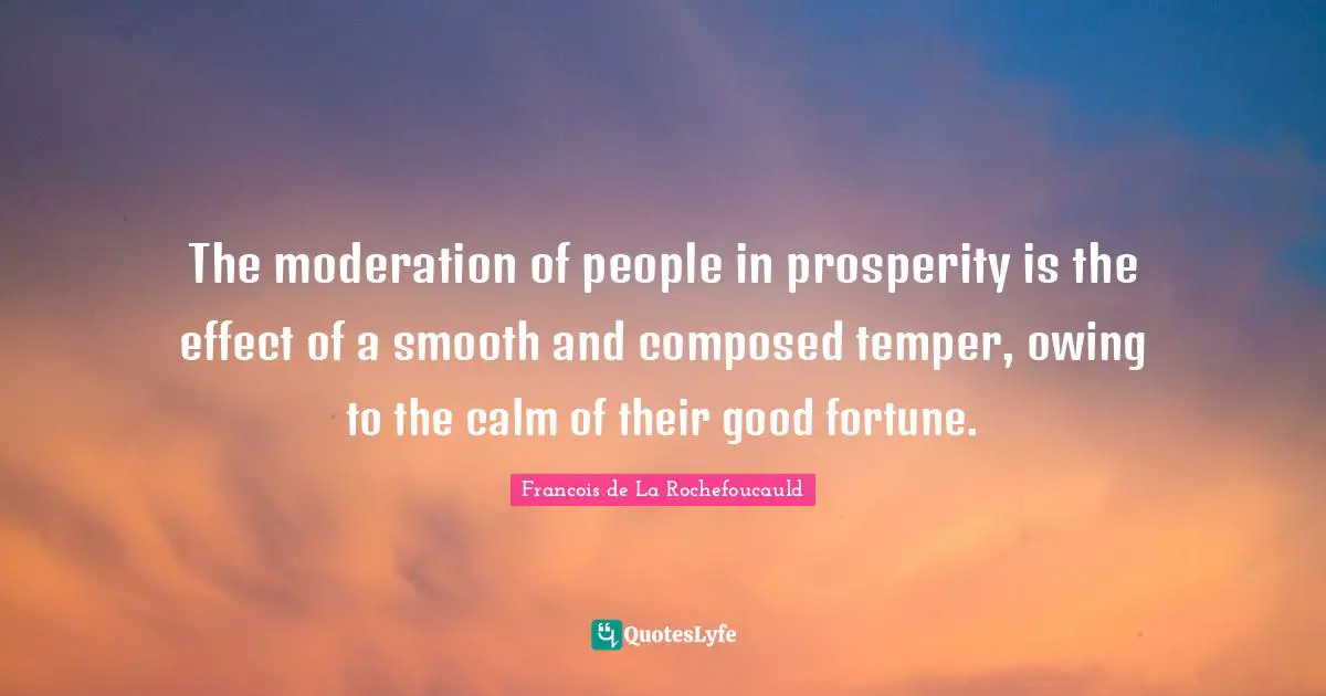 Owing Quotes: "The moderation of people in prosperity is the effect of a smooth and composed temper, owing to the calm of their good fortune."