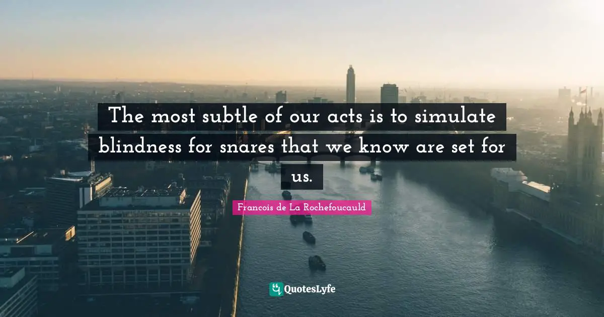 The most subtle of our acts is to simulate blindness for snares that we know are set for us.