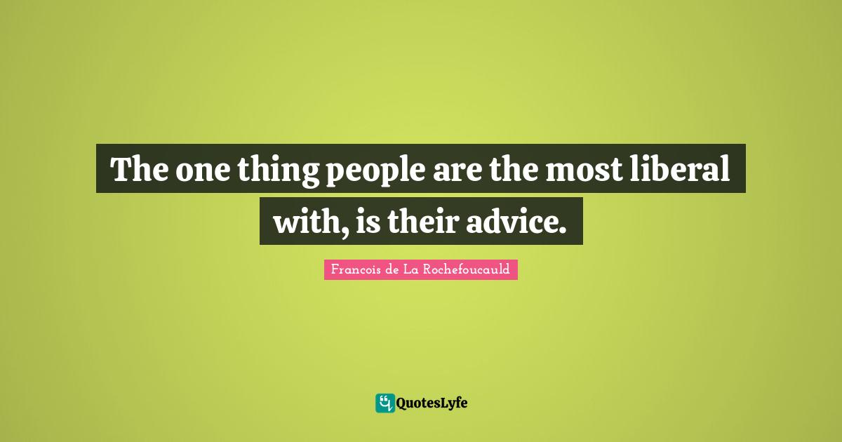 The one thing people are the most liberal with, is their advice.