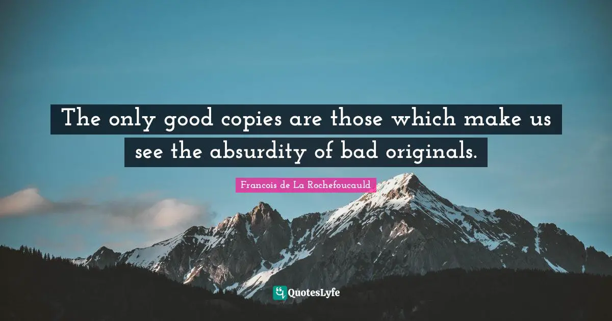 The only good copies are those which make us see the absurdity of bad originals.