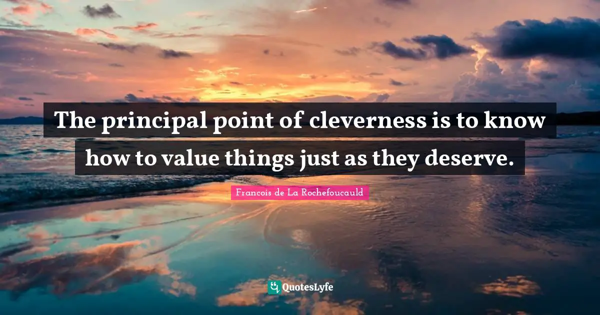 The principal point of cleverness is to know how to value things just as they deserve.