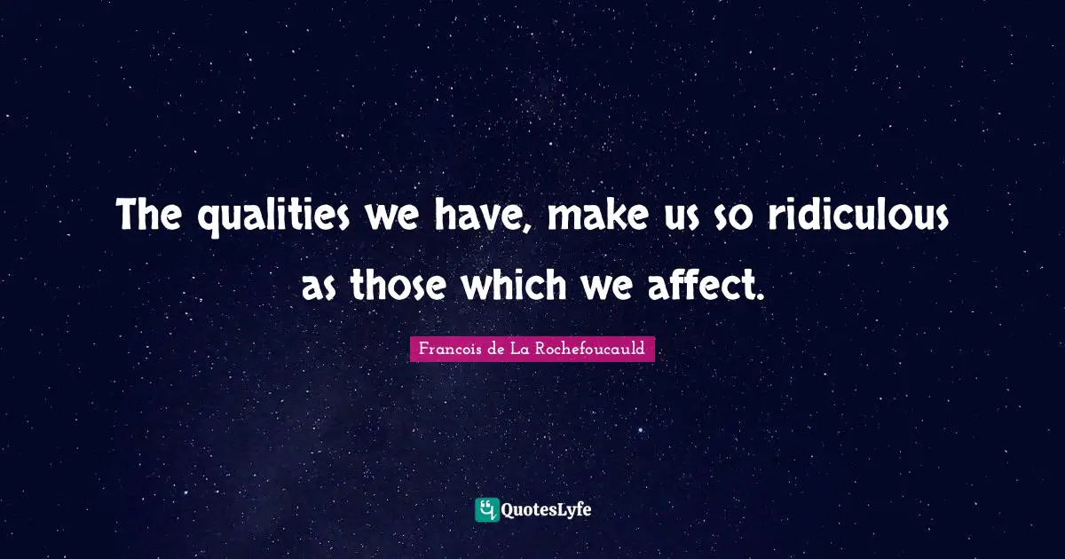 The qualities we have, make us so ridiculous as those which we affect.