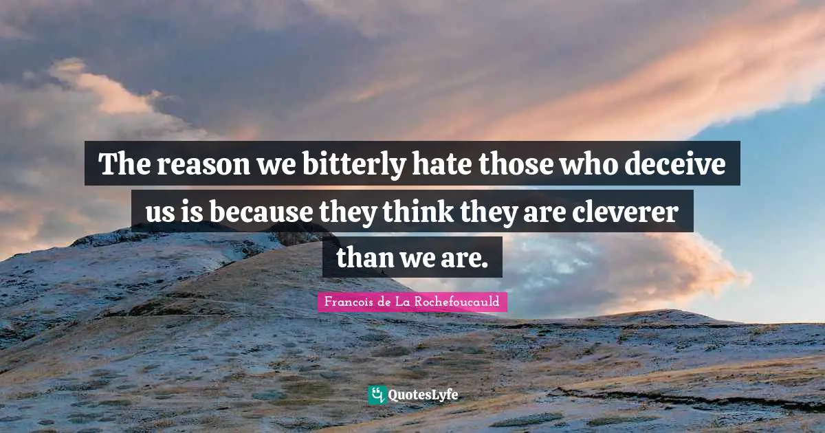 The reason we bitterly hate those who deceive us is because they think they are cleverer than we are.