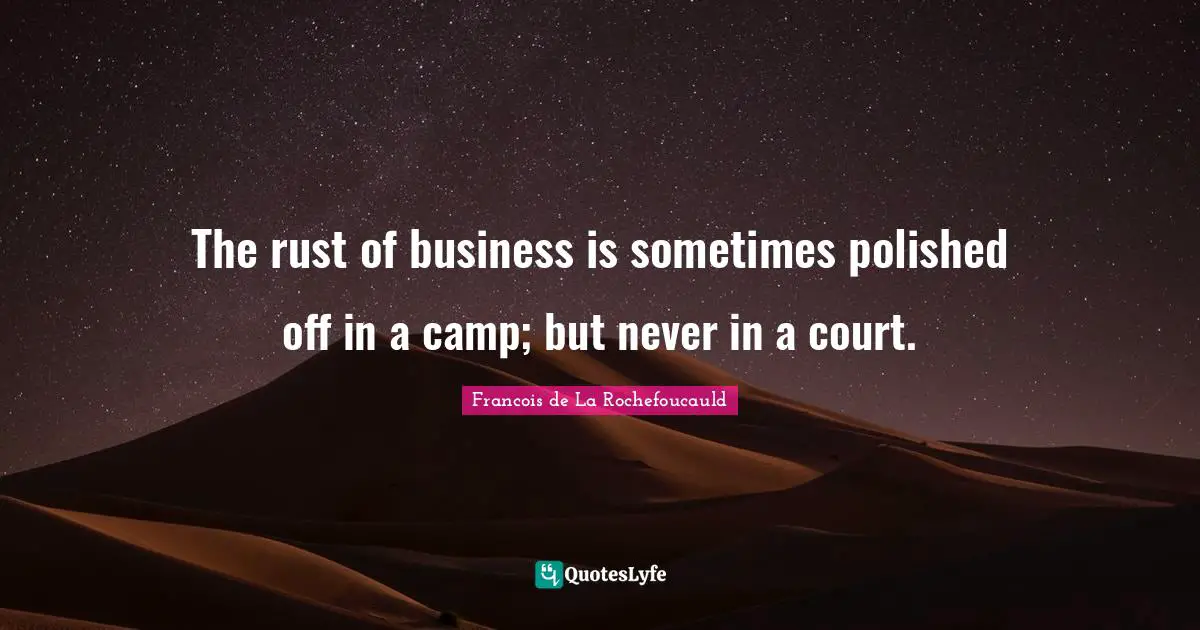 The rust of business is sometimes polished off in a camp; but never in a court.