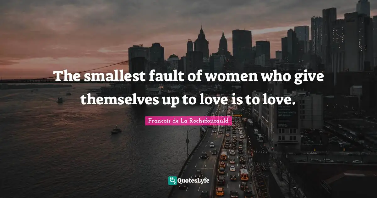 The smallest fault of women who give themselves up to love is to love.