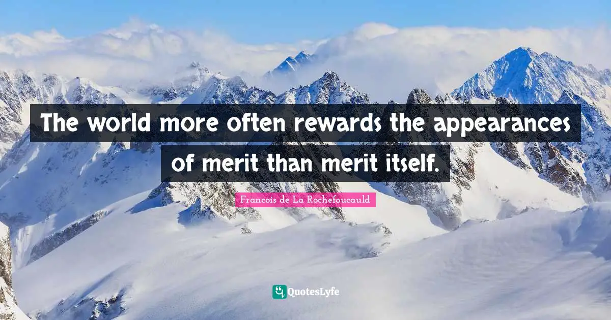 The world more often rewards the appearances of merit than merit itself.