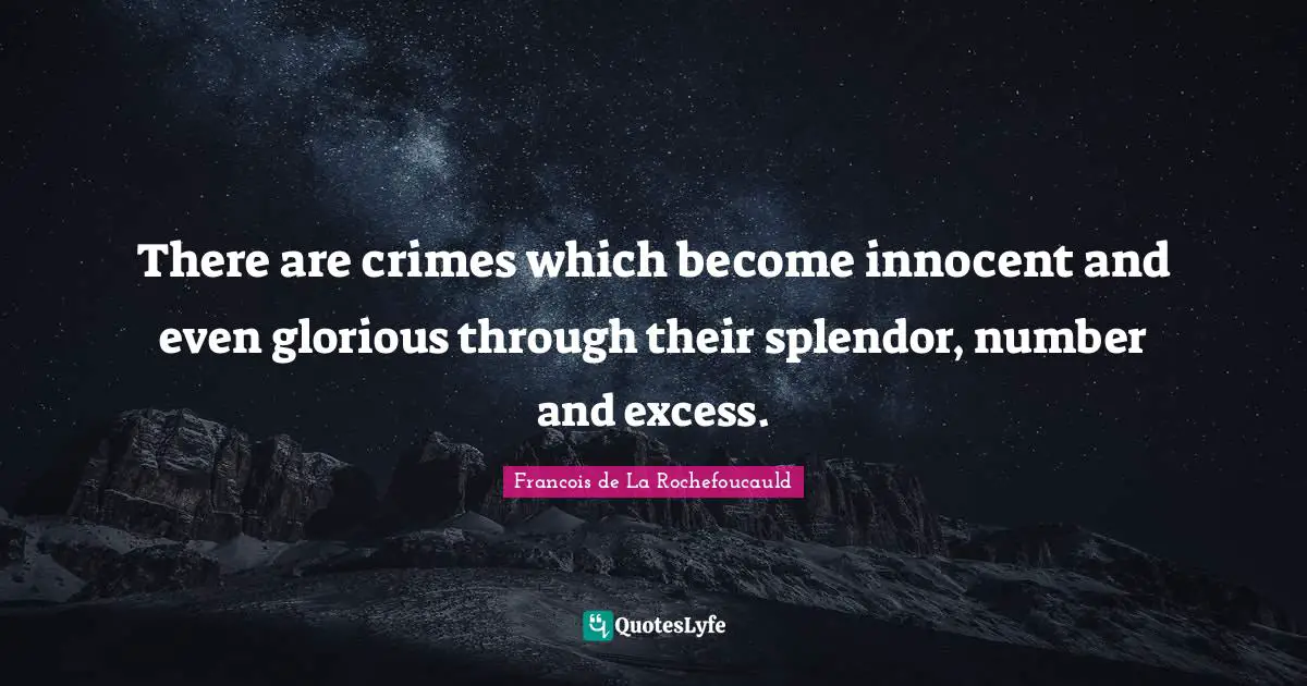 There are crimes which become innocent and even glorious through their splendor, number and excess.