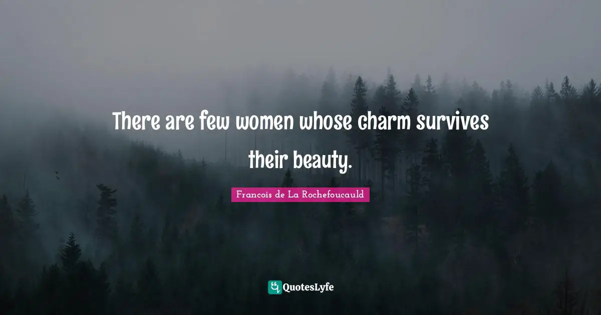 There are few women whose charm survives their beauty.