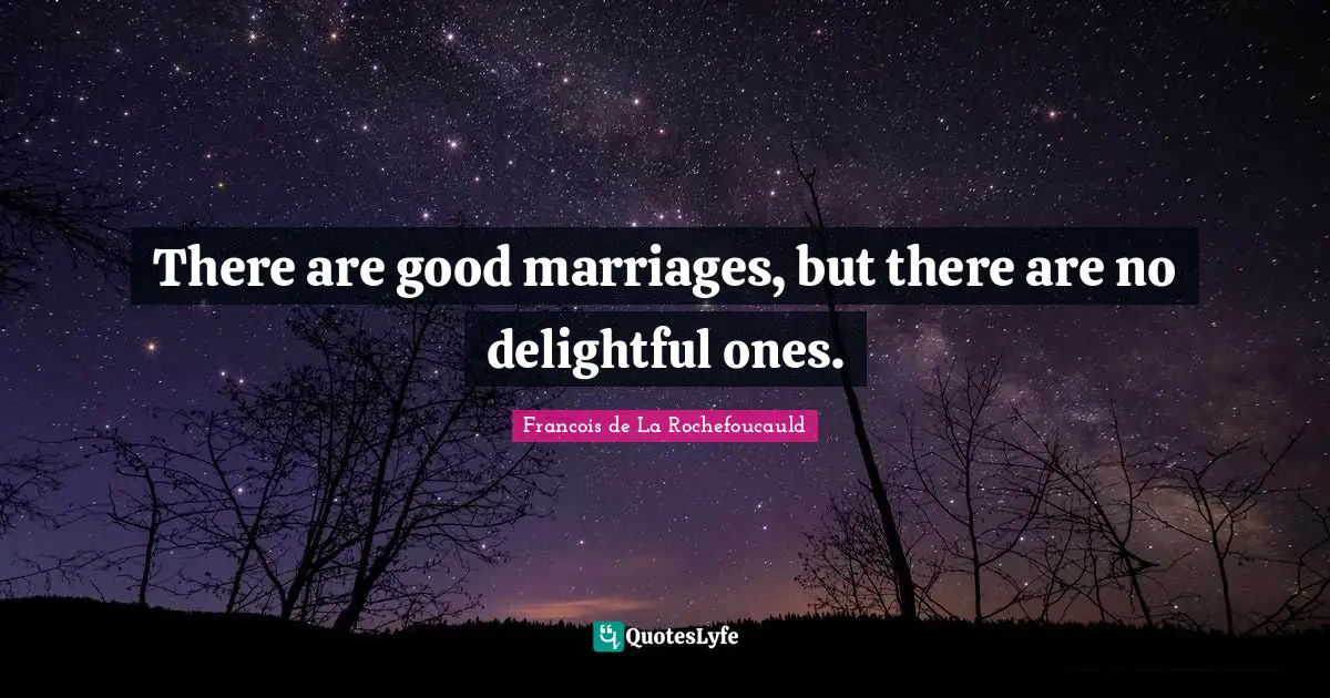 Matrimony Quotes: "There are good marriages, but there are no delightful ones."