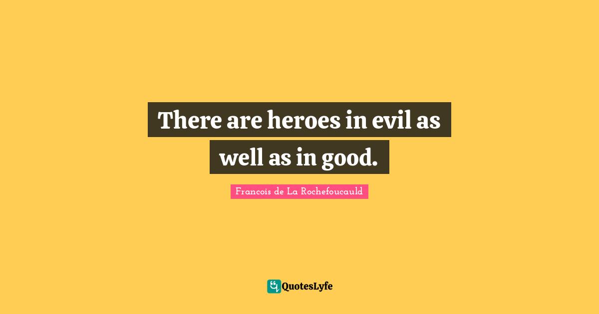 There are heroes in evil as well as in good.