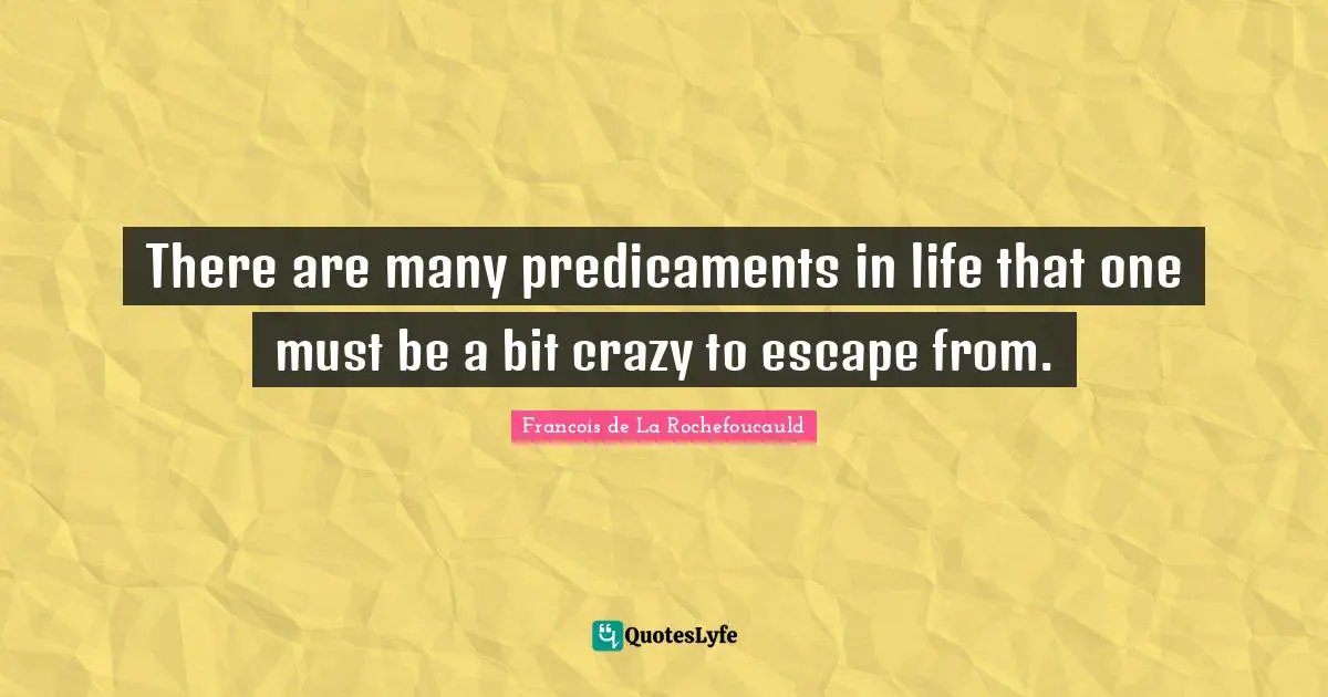 There are many predicaments in life that one must be a bit crazy to escape from.