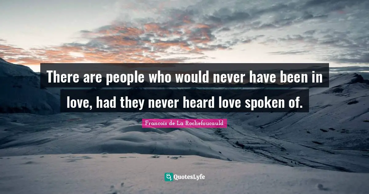 There are people who would never have been in love, had they never heard love spoken of.