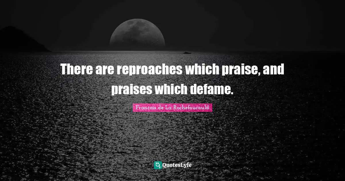 There are reproaches which praise, and praises which defame.