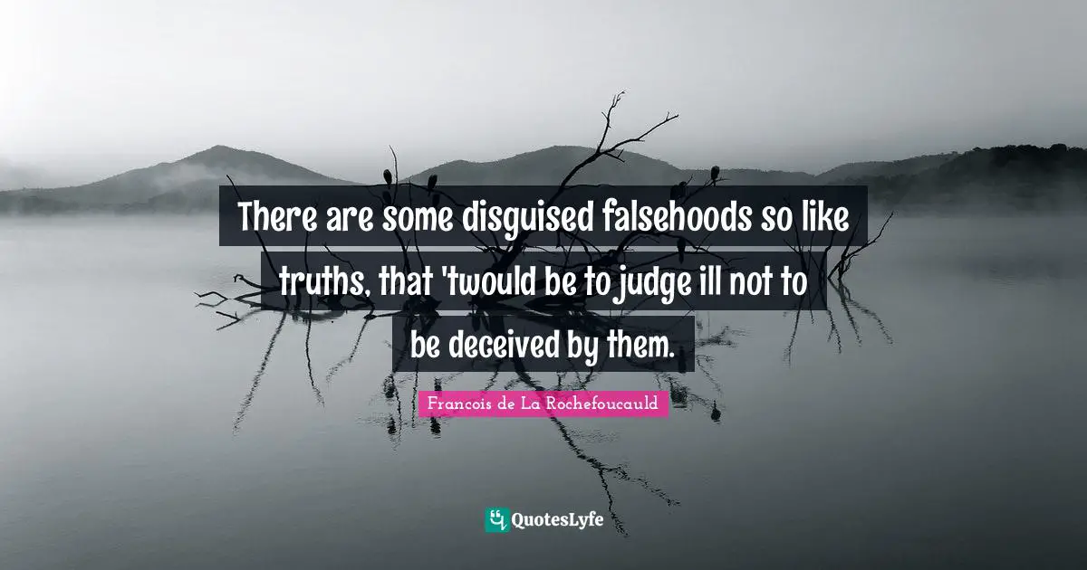 There are some disguised falsehoods so like truths, that 'twould be to judge ill not to be deceived by them.