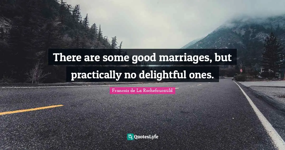 There are some good marriages, but practically no delightful ones.