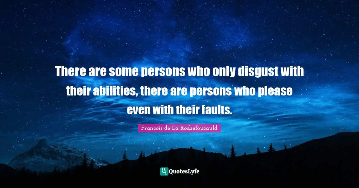 There are some persons who only disgust with their abilities, there are persons who please even with their faults.