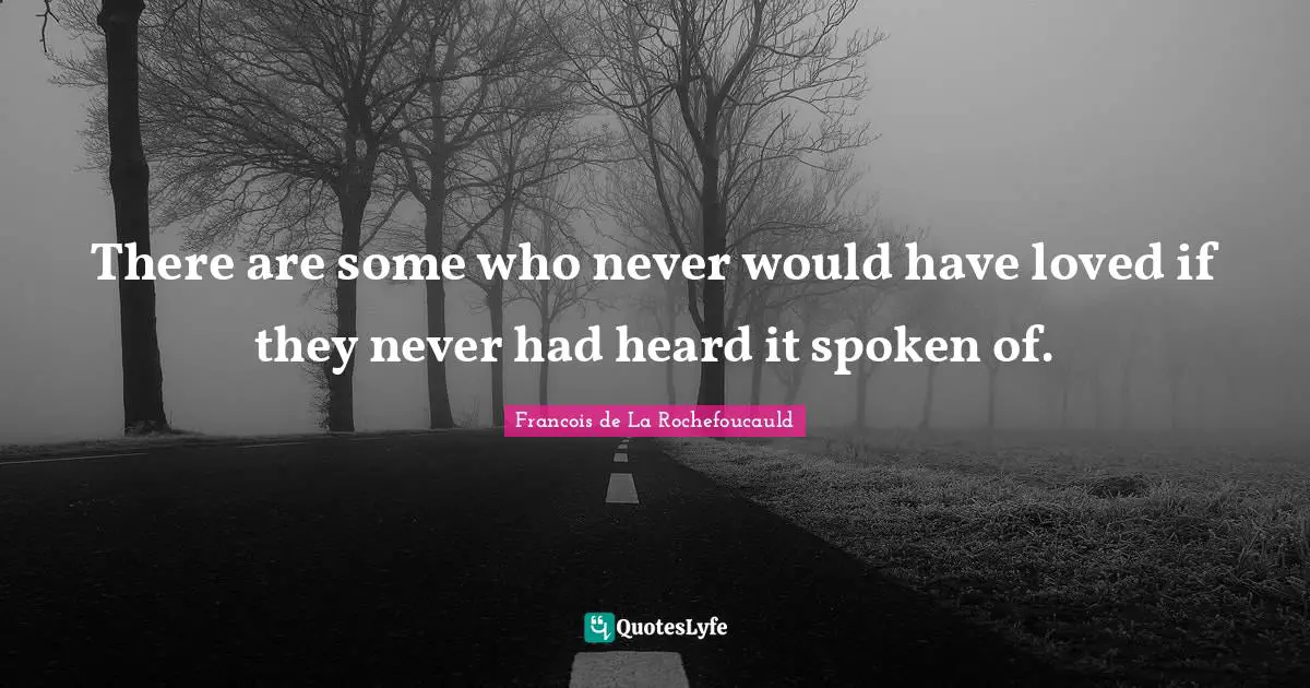 There are some who never would have loved if they never had heard it spoken of.