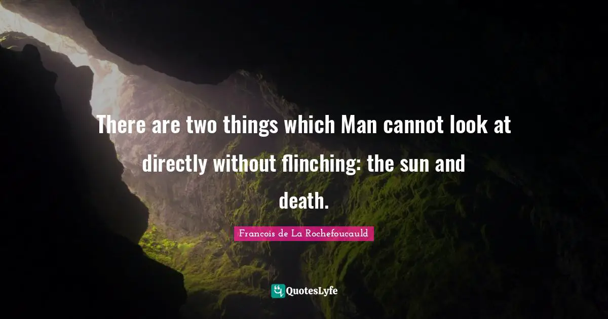 There are two things which Man cannot look at directly without flinching: the sun and death.