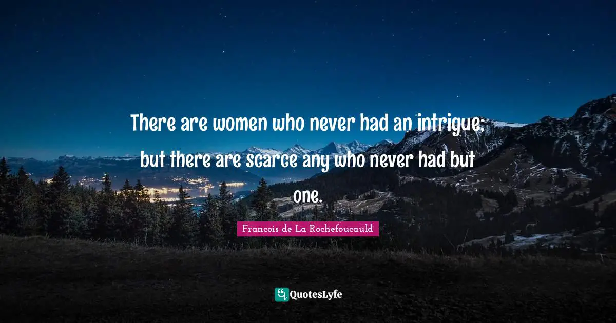 There are women who never had an intrigue; but there are scarce any who never had but one.