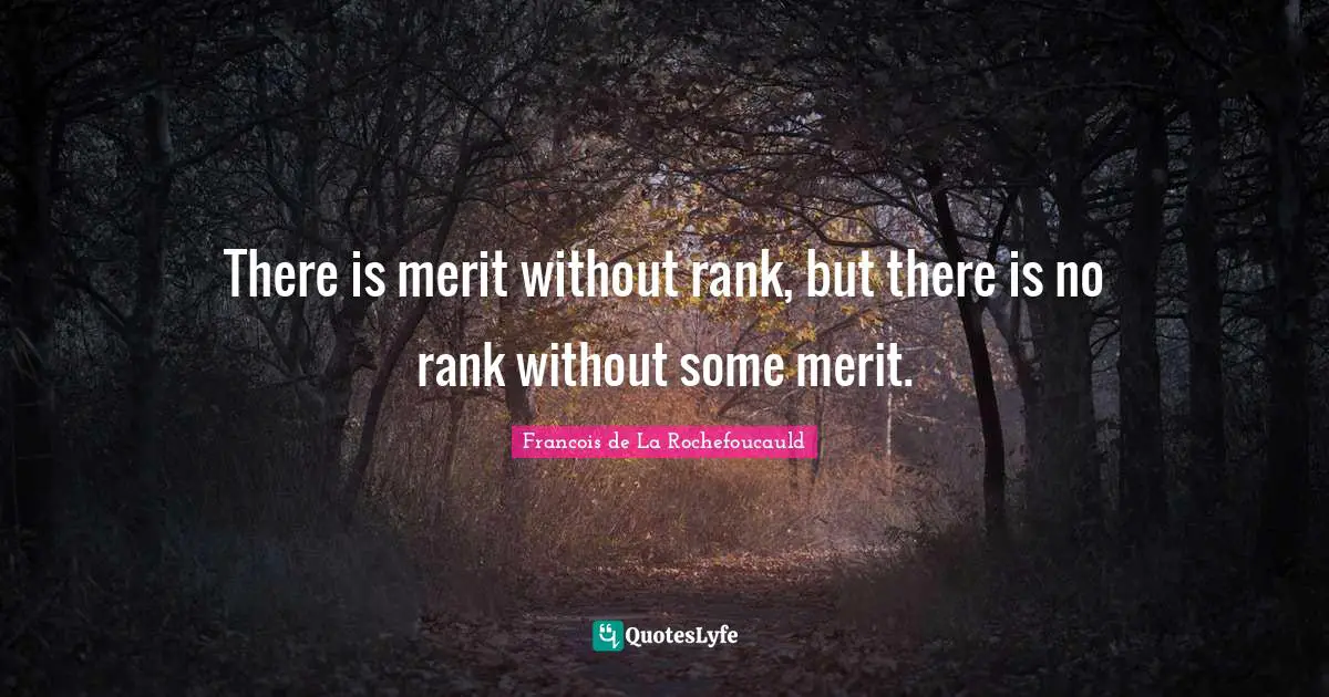 There is merit without rank, but there is no rank without some merit.