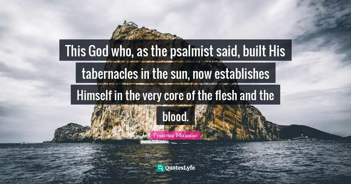 This God who, as the psalmist said, built His tabernacles in the sun, now establishes Himself in the very core of the flesh and the blood.