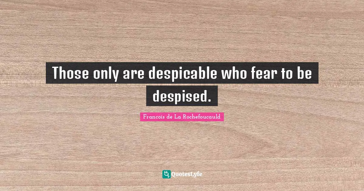 Despicable Quotes: "Those only are despicable who fear to be despised."