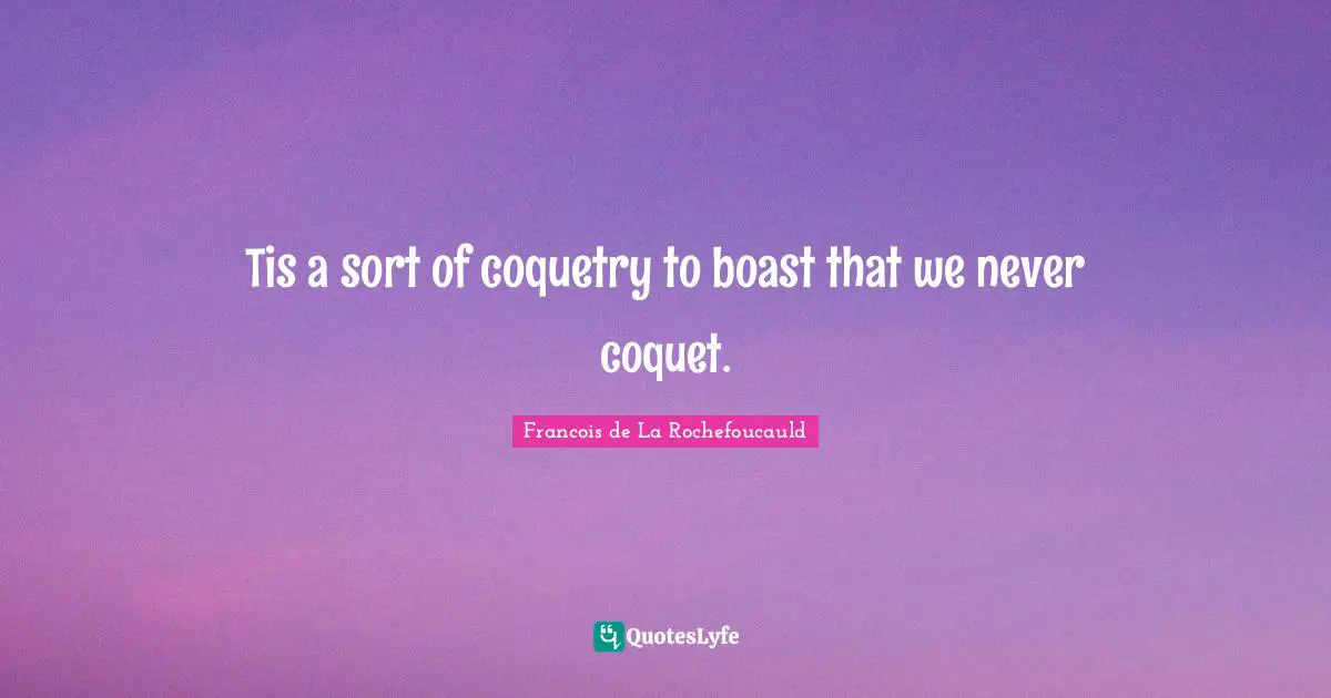 Tis a sort of coquetry to boast that we never coquet.