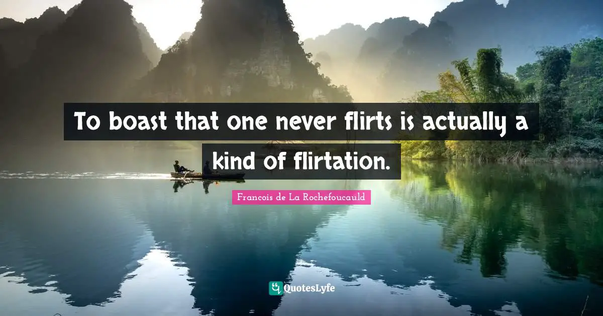 To boast that one never flirts is actually a kind of flirtation.