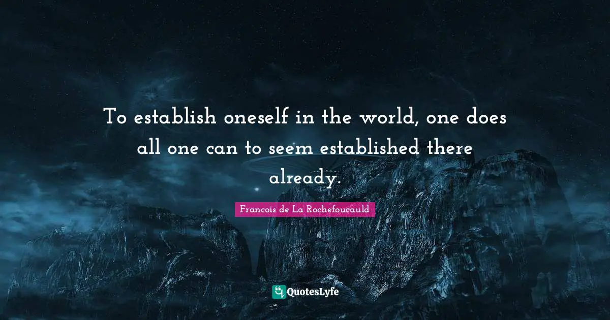To establish oneself in the world, one does all one can to seem established there already.